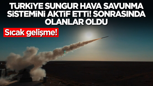 Sıcak gelişme: T&uuml;rkiye SUNGUR Hava Savunma Sistemi'ni aktif etti, sonrasında olanlar oldu