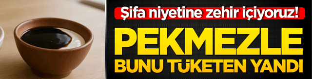 Şifa niyetine zehir i&ccedil;iyoruz! Pekmezle bunu t&uuml;keten yandı
