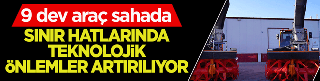 Sınır hatlarında teknolojik &ouml;nlemler artırılıyor: 9 dev ara&ccedil; sahada