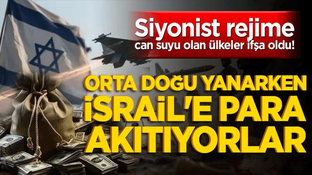 Siyonist rejime can suyu olan &uuml;lkeler ifşa oldu! Orta Doğu yanarken İsrail'e para akıtıyorlar!