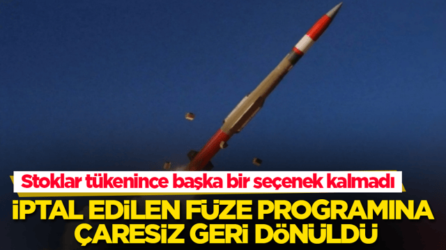 Stoklar t&uuml;kenince başka bir se&ccedil;enek kalmadı! İptal edilen f&uuml;ze programına &ccedil;aresiz geri d&ouml;n&uuml;ld&uuml;