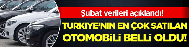 Şubat verileri a&ccedil;ıklandı: T&uuml;rkiye'nin en &ccedil;ok satılan otomobili belli oldu!