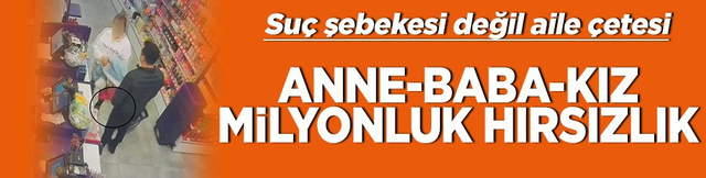 Su&ccedil; şebekesi değil aile &ccedil;etesi Anne- baba- kız milyonluk hırsızlık