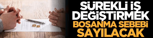 S&uuml;rekli iş değiştirmek boşanma sebebi sayılacak