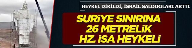 Suriye sınırına 26 metrelik İsa heykeli: Heykel dikildi, İsrail'in saldırıları arttı...
