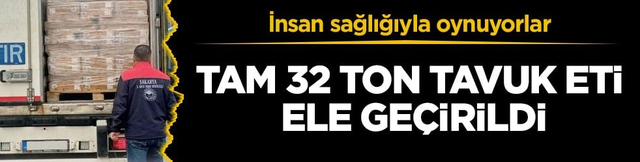 Tam 32 ton tavuk eti ele ge&ccedil;irildi! İnsan sağlığıyla oynuyorlar