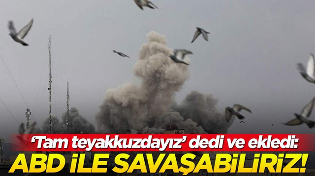'Tam teyakkuzdayız' dedi ve ekledi: ABD ile savaşabiliriz!