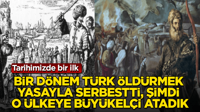 Tarihimizde bir ilk! Bir d&ouml;nem T&uuml;rk &ouml;ld&uuml;rmek yasayla serbestti, şimdi o &uuml;lkeye b&uuml;y&uuml;kel&ccedil;i atadık