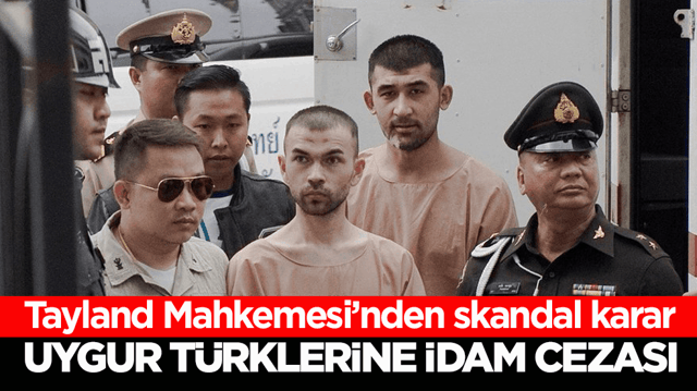 Tayland Mahkemesi&rsquo;nden skandal karar! Uygur T&uuml;rklerine idam cezası