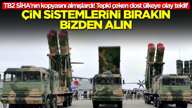 TB2 SİHA'nın kopyasını almışlardı! Tepki &ccedil;eken dost &uuml;lkeye olay teklif: &Ccedil;in sistemlerini bırakın bizden alın