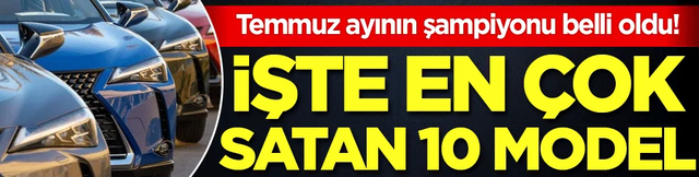 Temmuz ayının şampiyonu belli oldu: İşte en çok satan 10 otomobil!