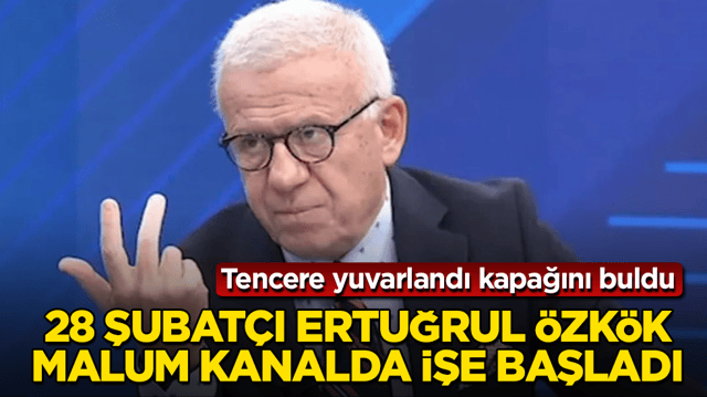 Tencere yuvarlandı kapağını buldu! 28 Şubat&ccedil;ı Ertuğrul &Ouml;zk&ouml;k, malum kanalda işe başladı