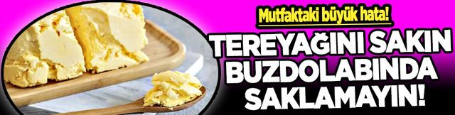 Tereyağını sakın buzdolabında saklamayın! &Ouml;yle bir zararı varmış ki halbuki... Yok artık!