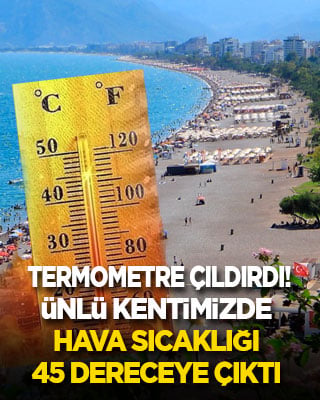 Termometreler çıldırdı! Hava sıcaklığı ünlü kentimizde 45 dereceyi gördü!