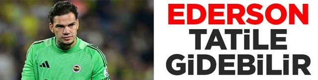 Ederson tatile gidebilir