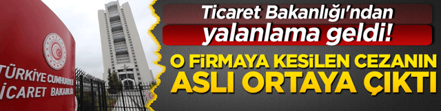 Ticaret Bakanlığı'ndan yalanlama geldi! O firmaya kesilen cezanın aslı ortaya &ccedil;ıktı