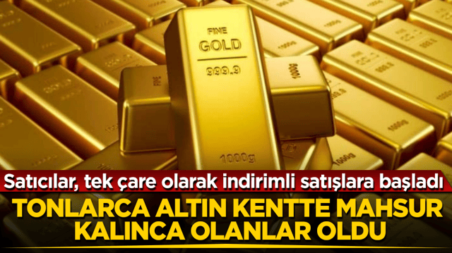 Tonlarca altın kentte mahsur kalınca olanlar oldu! Satıcılar, tek &ccedil;are olarak indirimli satışlara başladı
