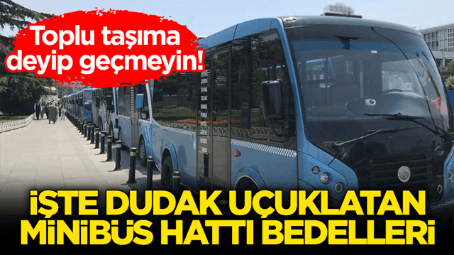 Toplu taşıma deyip ge&ccedil;meyin! İşte dudak u&ccedil;uklatan minib&uuml;s hattı bedelleri