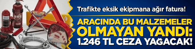 Trafikte eksik ekipmana ağır fatura! Aracında bu malzemeler olmayan yandı: 1.246 TL ceza kesilecek!