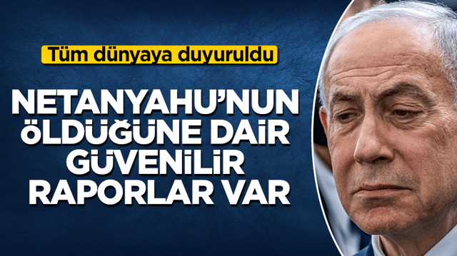 T&uuml;m d&uuml;nyaya duyuruldu: Netanyahu&rsquo;nun &ouml;ld&uuml;ğ&uuml;ne dair g&uuml;venilir raporlar var