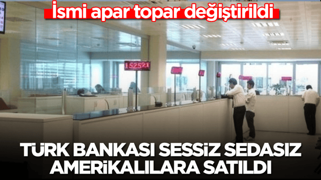 T&uuml;rk bankası sessiz sedasız Amerikalılara satıldı: İsmi apar topar değiştirildi