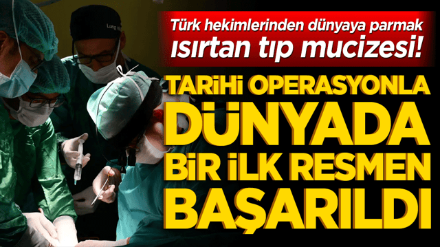 T&uuml;rk hekimlerinden d&uuml;nyaya parmak ısırtan tıp mucizesi! Tarihi operasyonla d&uuml;nyada bir ilk resmen başarıldı!