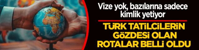 T&uuml;rk tatilcilerin g&ouml;zdesi olan rotalar belli oldu! Vize yok, bazılarına sadece kimlik yetiyor