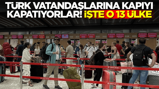 T&uuml;rk vatandaşlarına kapıyı kapatıyorlar! İşte o 13 &uuml;lke