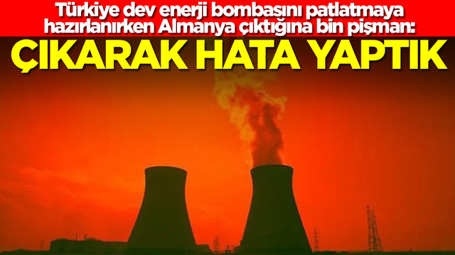 T&uuml;rkiye dev enerji bombasını patlatmaya hazırlanırken Almanya &ccedil;ıktığına bin pişman: Geri d&ouml;nebilir miyiz