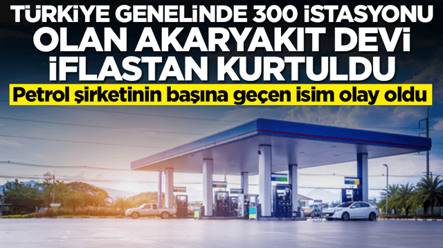 T&uuml;rkiye genelinde 300 istasyonu olan akaryakıt devi iflastan kurtuldu! Şirketin başına ge&ccedil;en isim olay oldu