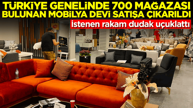 T&uuml;rkiye genelinde 700 mağazası bulunan mobilya devi satışa &ccedil;ıkarıldı: İstenen rakam dudak u&ccedil;uklattı