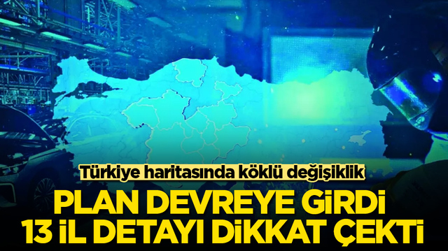 T&uuml;rkiye haritasında k&ouml;kl&uuml; değişiklik! Plan devreye girdi, 13 il detayı dikkat &ccedil;ekti