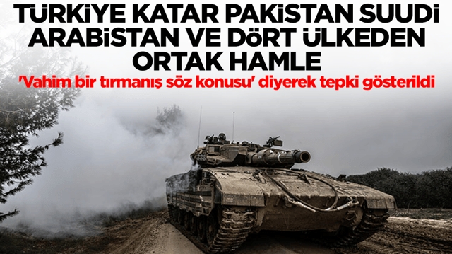 T&uuml;rkiye, Katar, Pakistan, Suudi Arabistan ve d&ouml;rt &uuml;lkeden ortak hamle! 'Vahim bir tırmanış s&ouml;z konusu' diyerek tepki g&ouml;sterildi