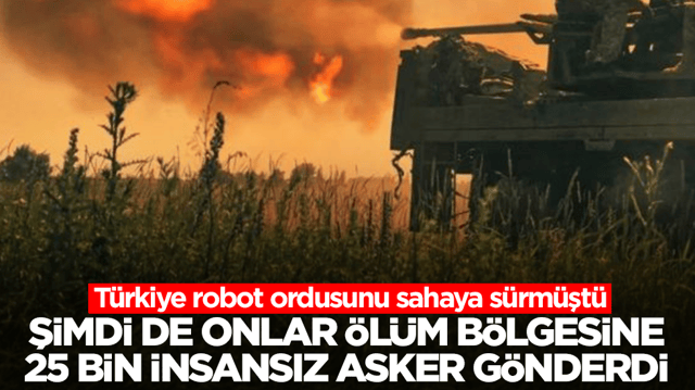 T&uuml;rkiye robot ordusunu sahaya s&uuml;rm&uuml;şt&uuml;: Şimdi de onlar &ouml;l&uuml;m b&ouml;lgesine 25 bin insansız asker g&ouml;nderdi 