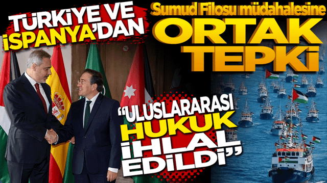 T&uuml;rkiye ve İspanya'dan Sumud Filosu m&uuml;dahalesine ortak tepki: Uluslararası hukuk ihlal edildi