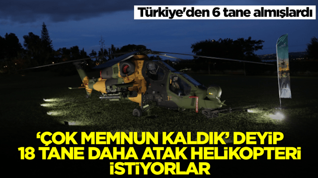 T&uuml;rkiye'den 6 tane almışlardı: '&Ccedil;ok memnun kaldık' deyip 18 tane daha ATAK helikopter istiyorlar