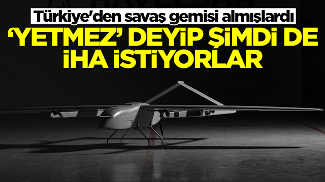 T&uuml;rkiye'den savaş gemisi almışlardı: 'Yetmez' deyip şimdi de İHA istiyorlar