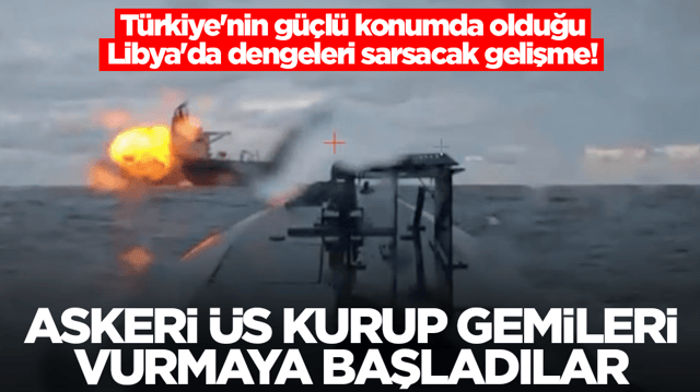 T&uuml;rkiye'nin g&uuml;&ccedil;l&uuml; konumda olduğu Libya'da dengeleri sarsacak gelişme! &Uuml;s kurup gemileri vurmaya başladılar