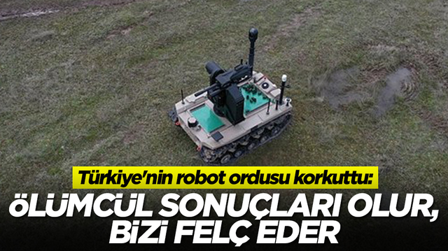 T&uuml;rkiye'nin robot ordusu korkuttu: &Ouml;l&uuml;mc&uuml;l sonu&ccedil;ları olur, bizi fel&ccedil; eder