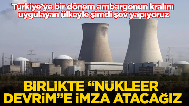 T&uuml;rkiye&rsquo;ye bir d&ouml;nem ambargonun kralını uygulayan &uuml;lkeyle şimdi şov yapıyoruz: Birlikte &ldquo;n&uuml;kleer devrim&rdquo;e imza atacağız