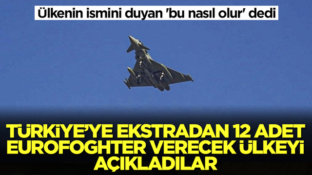 T&uuml;rkiye'ye ekstradan 12 adet Eurofighter savaş u&ccedil;ağı verecek &uuml;lkeyi a&ccedil;ıkladılar! İsmini duyan 'bu nasıl olur' dedi