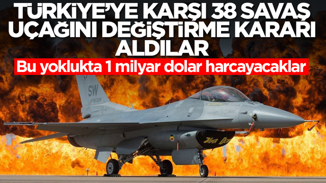 T&uuml;rkiye'ye karşı 38 savaş u&ccedil;ağını değiştirme kararı aldılar! Bu yoklukta 1 milyar dolar harcayacaklar