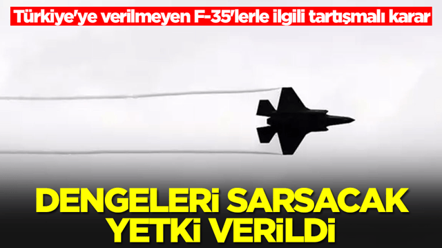 T&uuml;rkiye'ye verilmeyen F-35'lerle ilgili tartışmalı karar: Dengeleri sarsacak yetki verildi