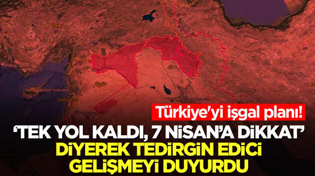 T&uuml;rkiye'yi işgal planı! 'Tek yol kaldı, 7 Nisan'a dikkat' diyerek tedirgin edici gelişmeyi duyurdu