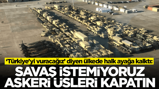 'T&uuml;rkiye'yi vuracağız' diyen &uuml;lkede halk ayağa kalktı: Savaş istemiyoruz, askeri &uuml;sleri kapatın