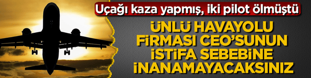 U&ccedil;ağı kaza yapmış, iki pilot &ouml;lm&uuml;şt&uuml;! &Uuml;nl&uuml; havayolu firması CEO&rsquo;sunun istifa sebebine inanamayacaksınız
