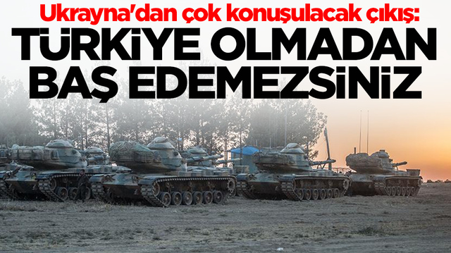 Ukrayna'dan &ccedil;ok konuşulacak &ccedil;ıkış: T&uuml;rkiye olmadan baş edemezsiniz