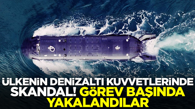 &Uuml;lkenin denizaltı kuvvetlerinde skandal! G&ouml;rev başında yakalandılar