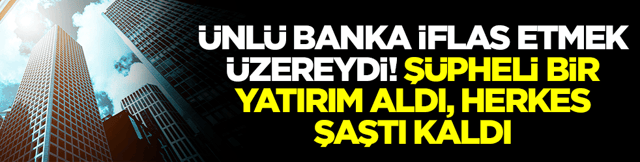 &Uuml;nl&uuml; banka iflas etmek &uuml;zereydi: Ş&uuml;pheli bir yatırım aldı, herkes şaştı kaldı
