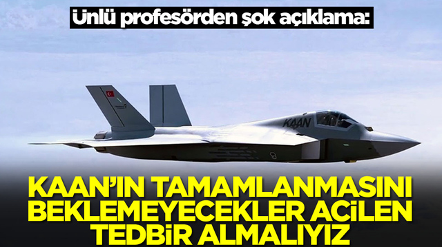 &Uuml;nl&uuml; profes&ouml;rden şok a&ccedil;ıklama:&nbsp;KAAN&rsquo;ın tamamlanmasını beklemeyecekler, acil tedbir almalıyız